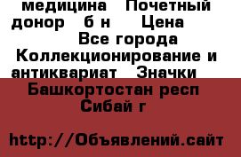 1) медицина : Почетный донор ( б/н ) › Цена ­ 2 100 - Все города Коллекционирование и антиквариат » Значки   . Башкортостан респ.,Сибай г.